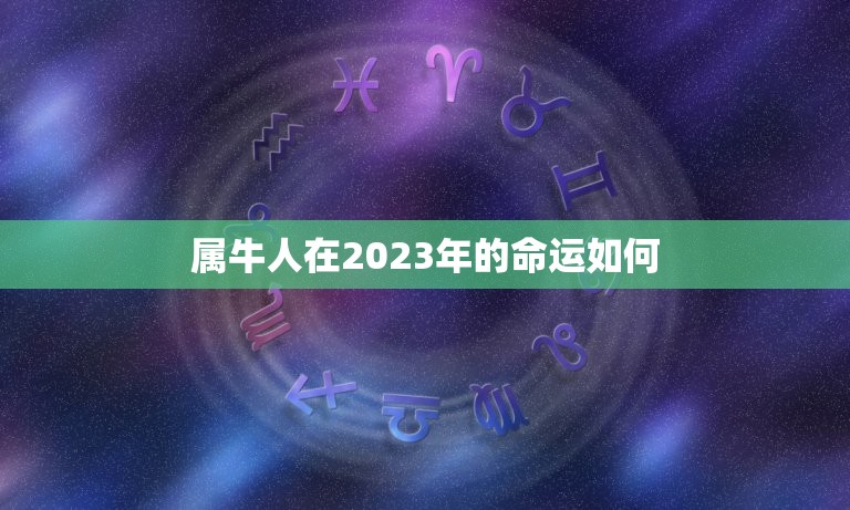 属牛人在2023年的命运如何，2023年属牛本命年应该要注意什么 运气