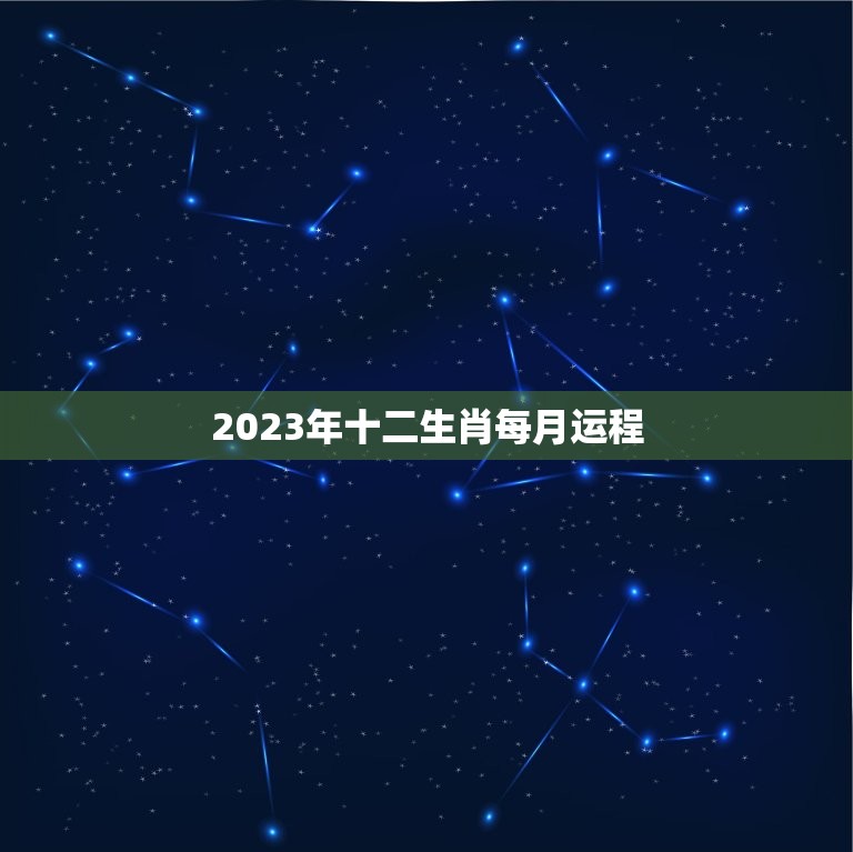 2023年十二生肖每月运程，十二生肖运程2023年运势每月运程