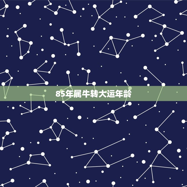 85年属牛转大运年龄，1985年农历5月牛年属牛运程