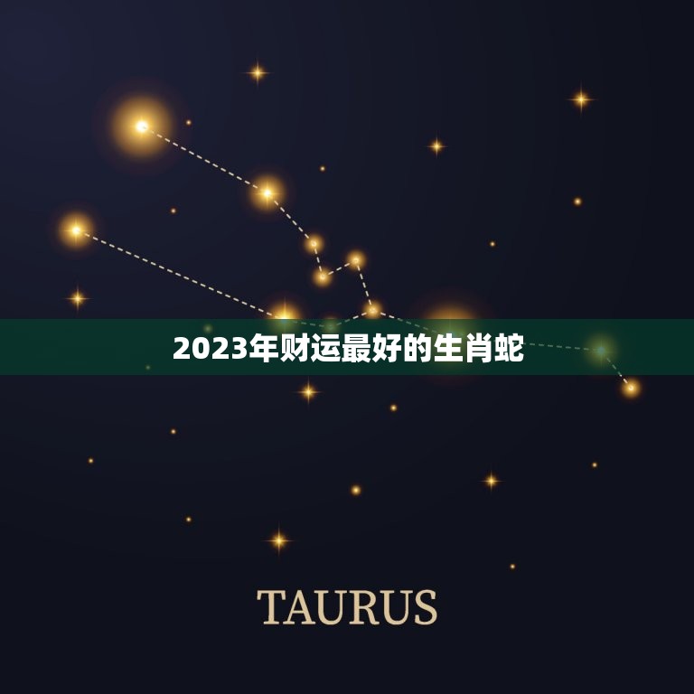 2023年财运最好的生肖蛇，属蛇人2023年每月运势运程每月