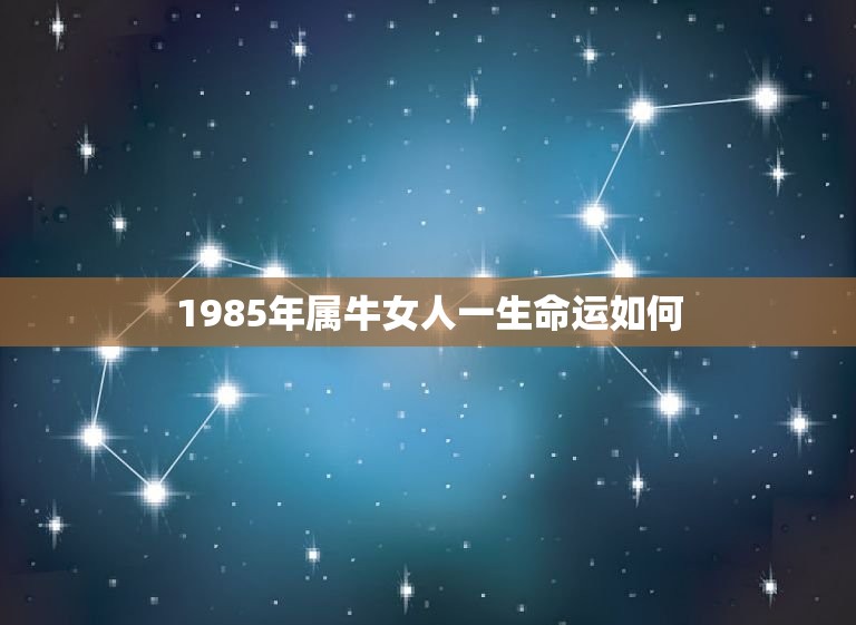 1985年属牛女人一生命运如何，1985年属牛女的一生的命运怎么过得不