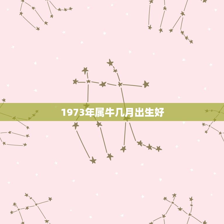 1973年属牛几月出生好，73年属牛几月份出生带八败