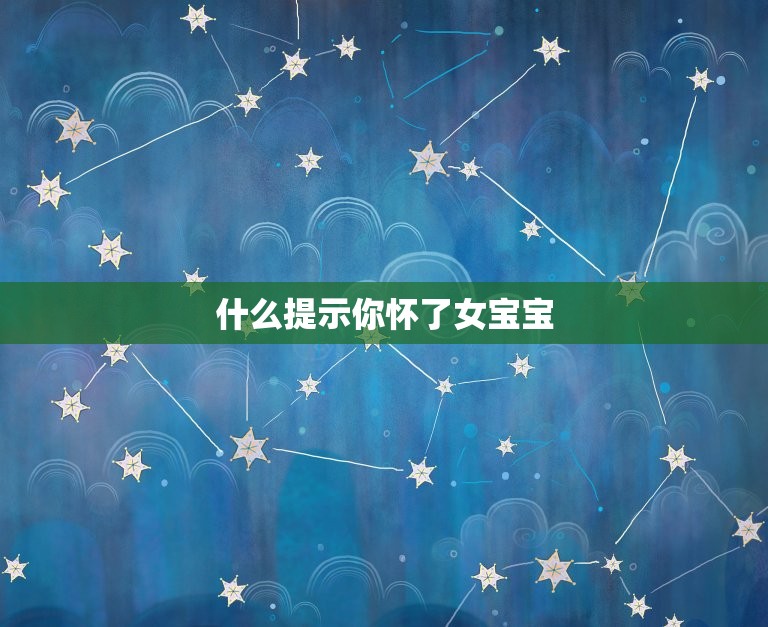 什么提示你怀了女宝宝，怀宝在孕期会有什么特征和反应呢？