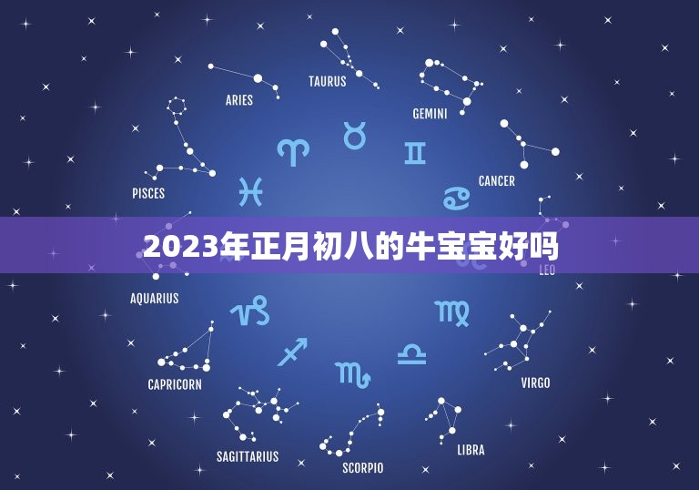 2023年正月初八的牛宝宝好吗，2023年牛宝宝正月哪天出生好