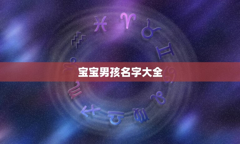 宝宝男孩名字大全，宝宝起名大全 (起名字大全男孩)？