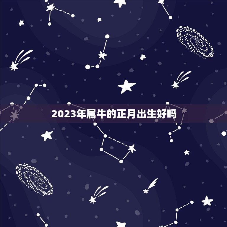 2023年属牛的正月出生好吗，2023年属牛的几月好？