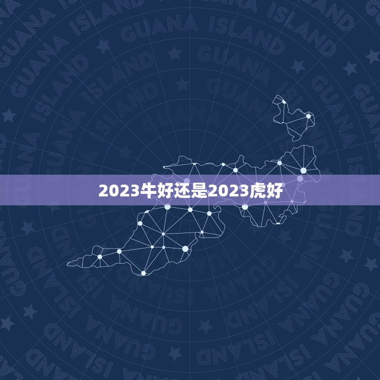 2023牛好还是2023虎好，2023属牛的本命年好不好