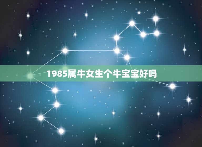 1985属牛女生个牛宝宝好吗，属牛的生一个属牛的宝宝好不好啊