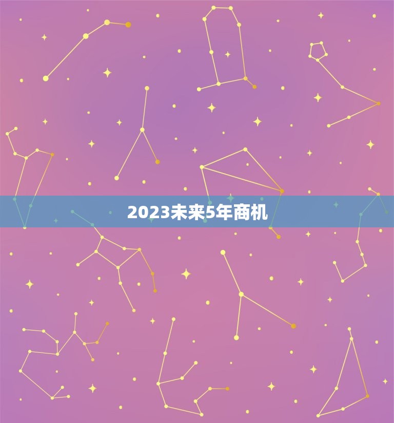 2023未来5年商机，未来5年最热门行业