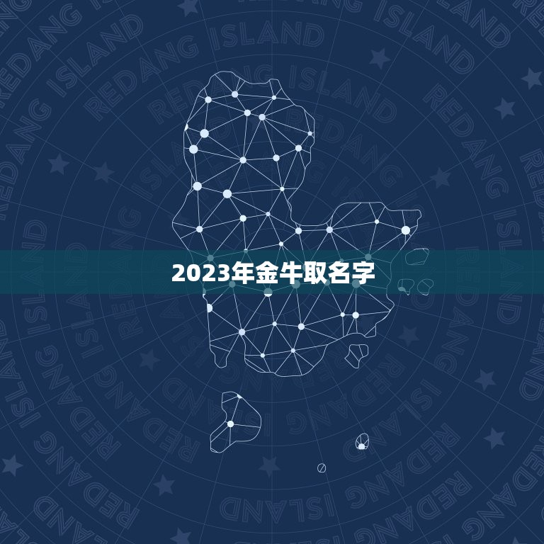 2023年金牛取名字，2023年金牛宝取名字？