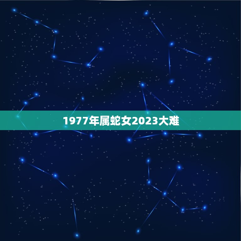 1977年属蛇女2023大难，农历1977年7月27日的属蛇女在202