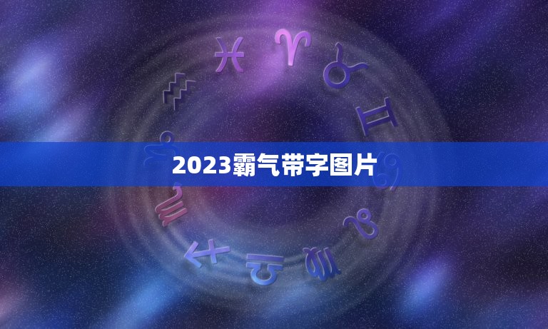 2023霸气带字图片，2023年适合发朋友圈的图片有哪些？