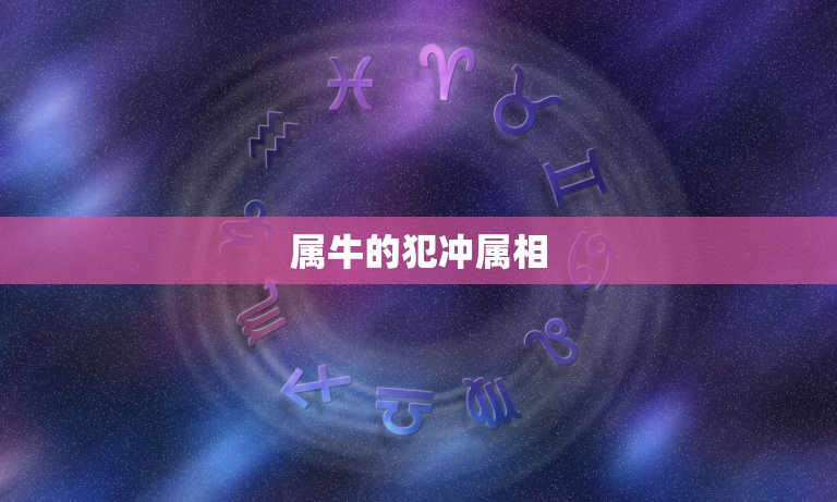 属牛的犯冲属相，属牛的与什么属相相冲相克？