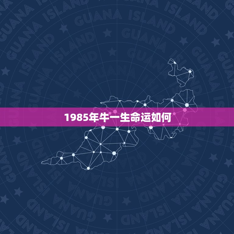 1985年牛一生命运如何，属牛，1985年命运怎样