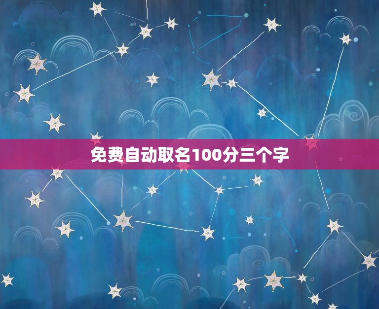 免费自动取名100分三个字，免费取名字大全