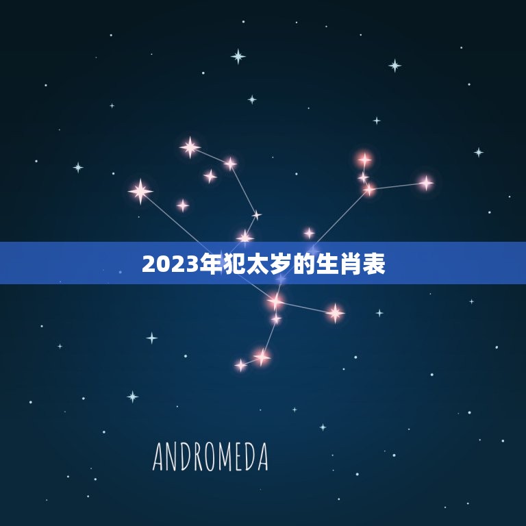 2023年犯太岁的生肖表，2023最倒霉犯太岁严重的生肖