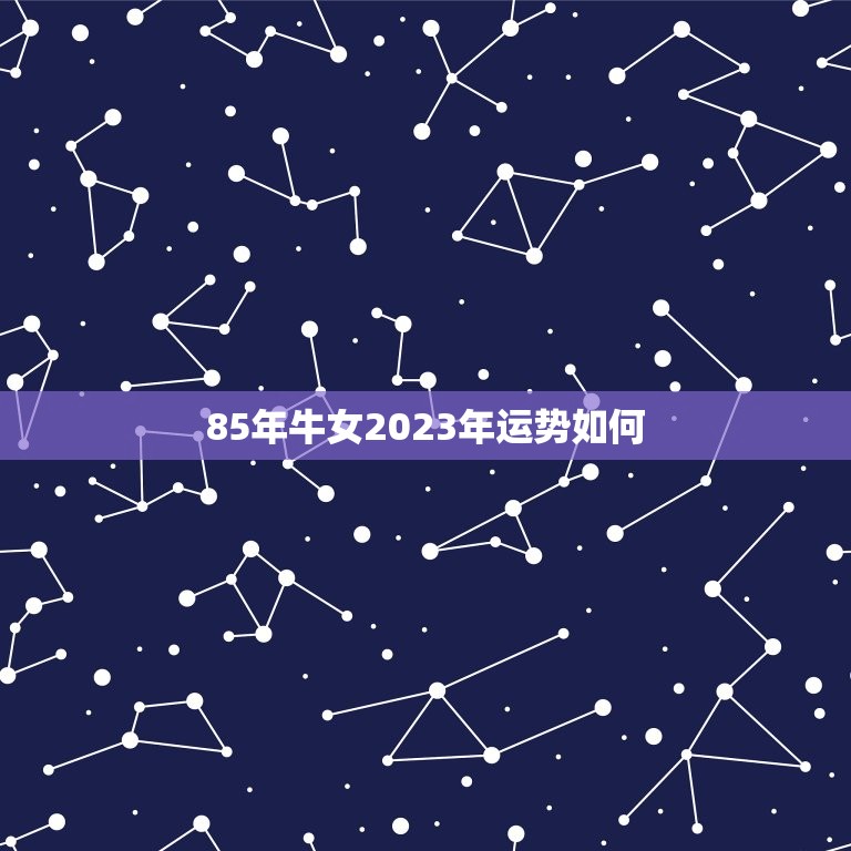 85年牛女2023年运势如何，85年的牛2023年的运势