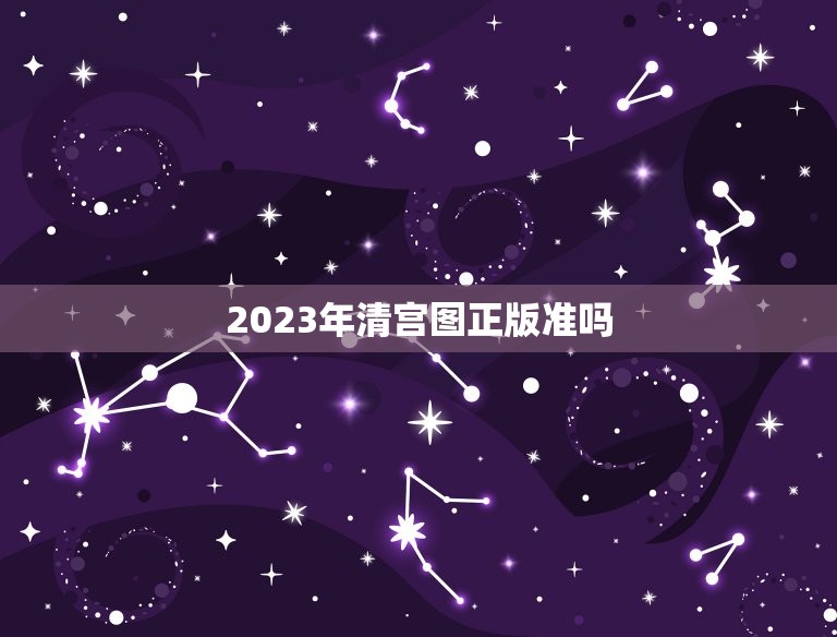 2023年清宫图正版准吗，清宫图正版准吗？