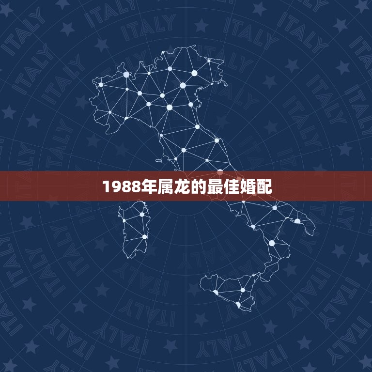 1988年属龙的最佳婚配，88年的男生最佳配偶是什么属相？