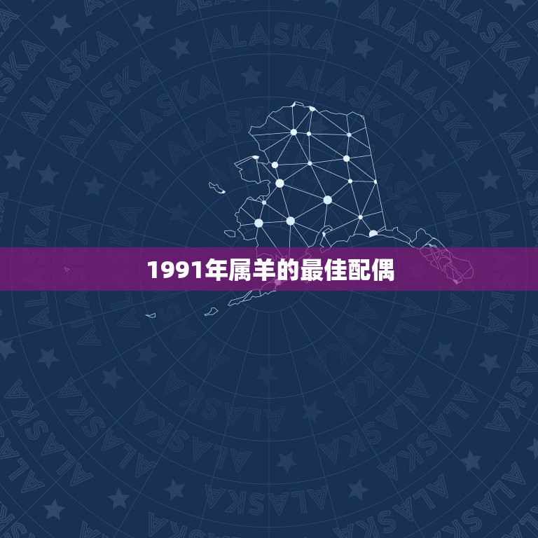 1991年属羊的最佳配偶，91年男属羊的和什么属相最配