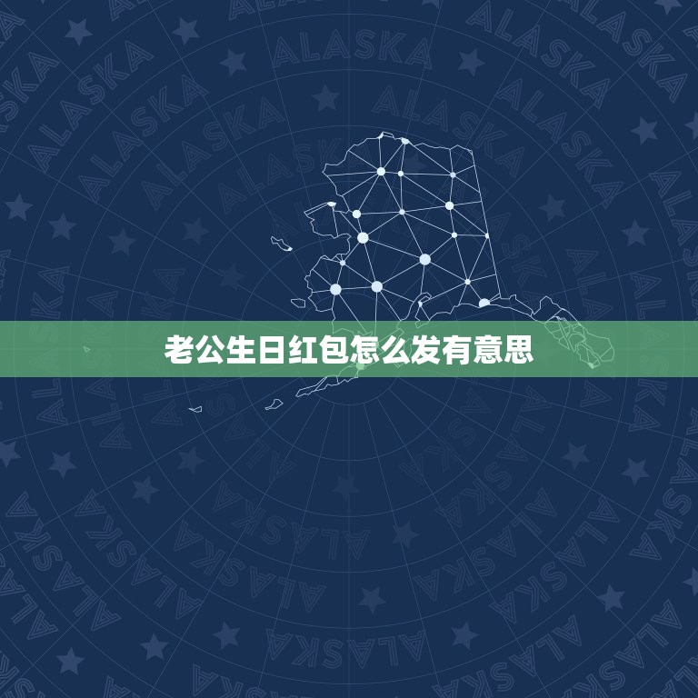 老公生日红包怎么发有意思，老公生日的红包怎么发？