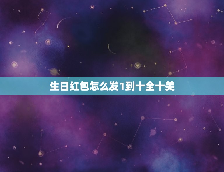 生日红包怎么发1到十全十美，生日发红包发多少吉利 生日快乐数字怎么表达