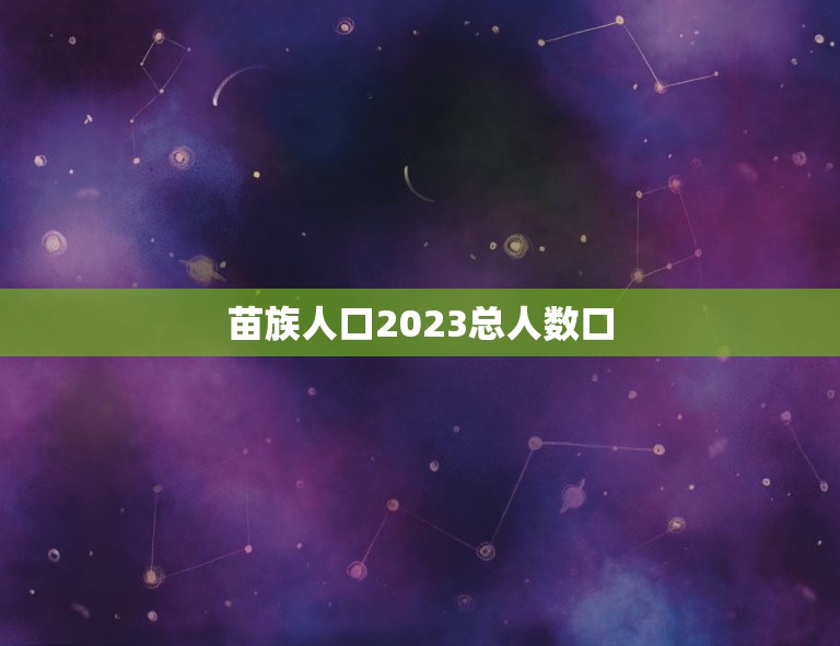 苗族人口2023总人数口，河南省人口2023总人数口是多少？