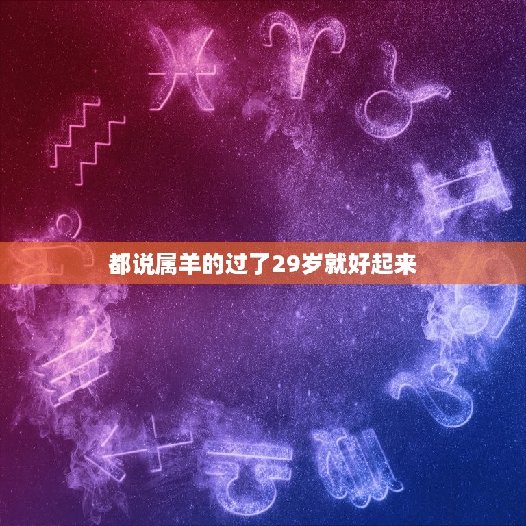 都说属羊的过了29岁就好起来，为什么人们都说属羊的，命不好？十羊九不全