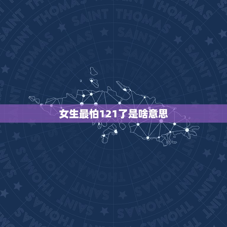 女生最怕121了是啥意思，男生最怕1月31日，女生最怕12月1日，啥是