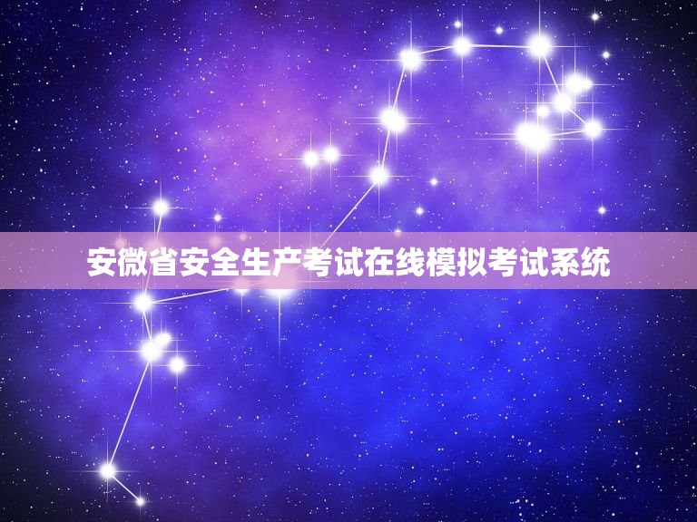 安微省安全生产考试在线模拟考试系统，安微安全生产考试中心在线模拟考试系