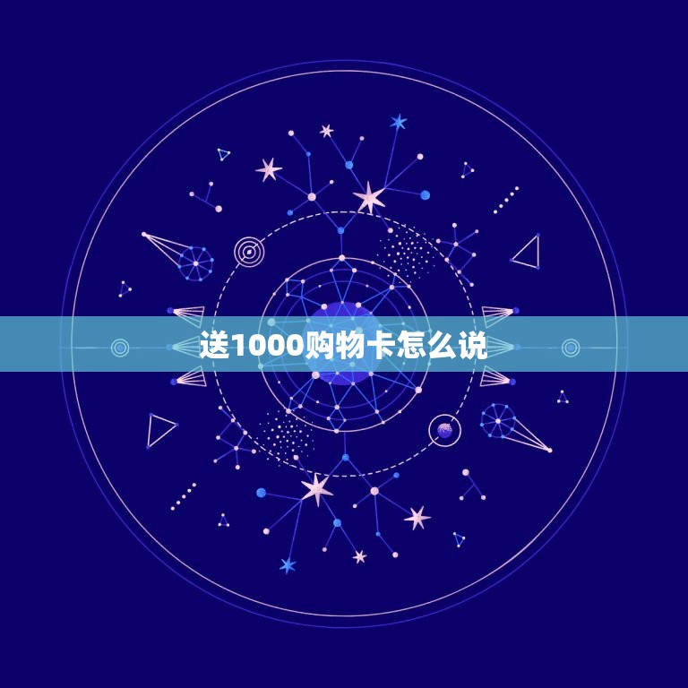 送1000购物卡怎么说，给送购物卡怎么说  第1张