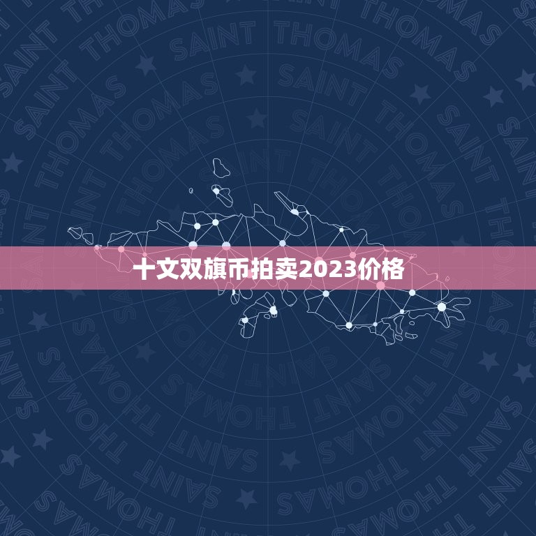 十文双旗币拍卖2023价格，双旗币十文目前有收藏价值吗？