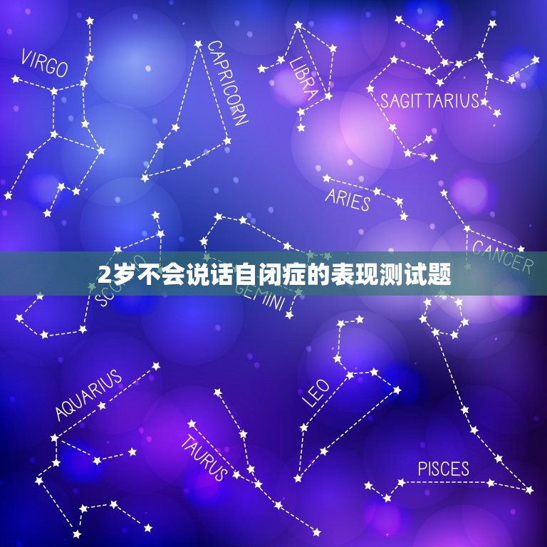 2岁不会说话自闭症的表现测试题，孩子两岁多了，还不会说话，只会叫爸妈，