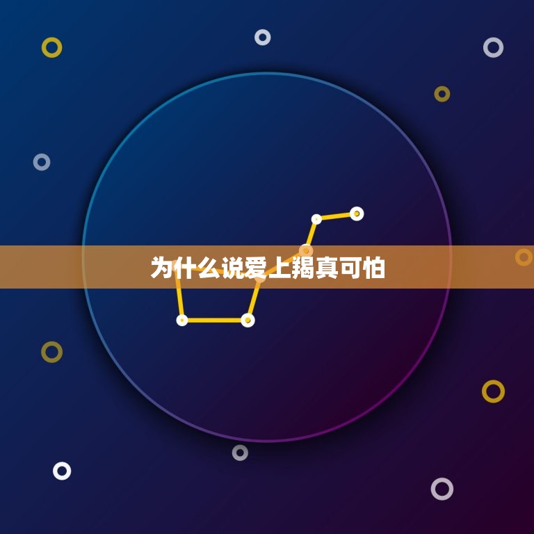 为什么说爱上羯真可怕，为什么说摩羯座可怕