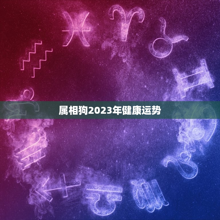 属相狗2023年健康运势