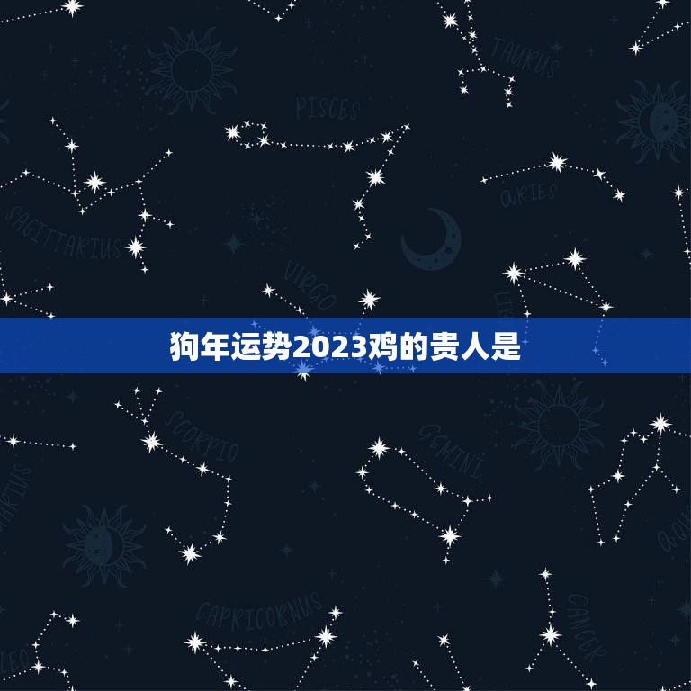 狗年运势2023鸡的贵人是