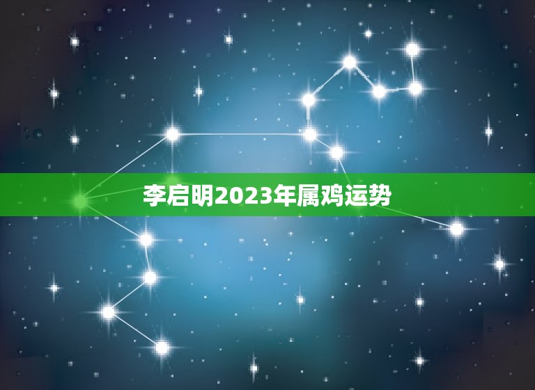 李启明2023年属鸡运势，属鼠水瓶座2023