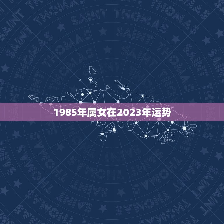 1985年属女在2023年运势，属龙2023年的运势及运程