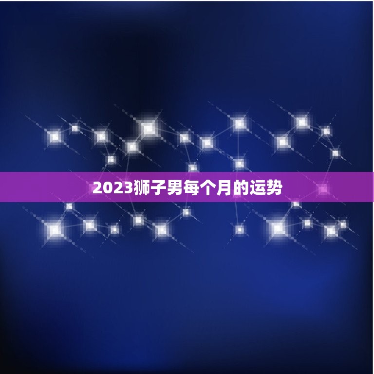 2023狮子男每个月的运势