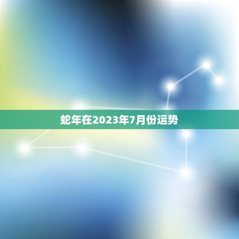 蛇年在2023年7月份运势