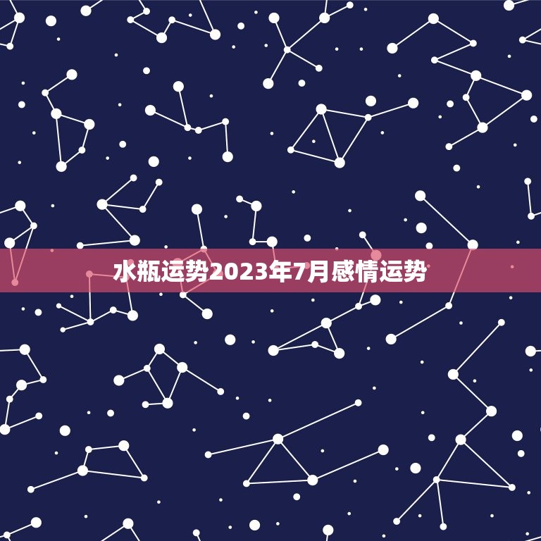 水瓶运势2023年7月感情运势  第1张