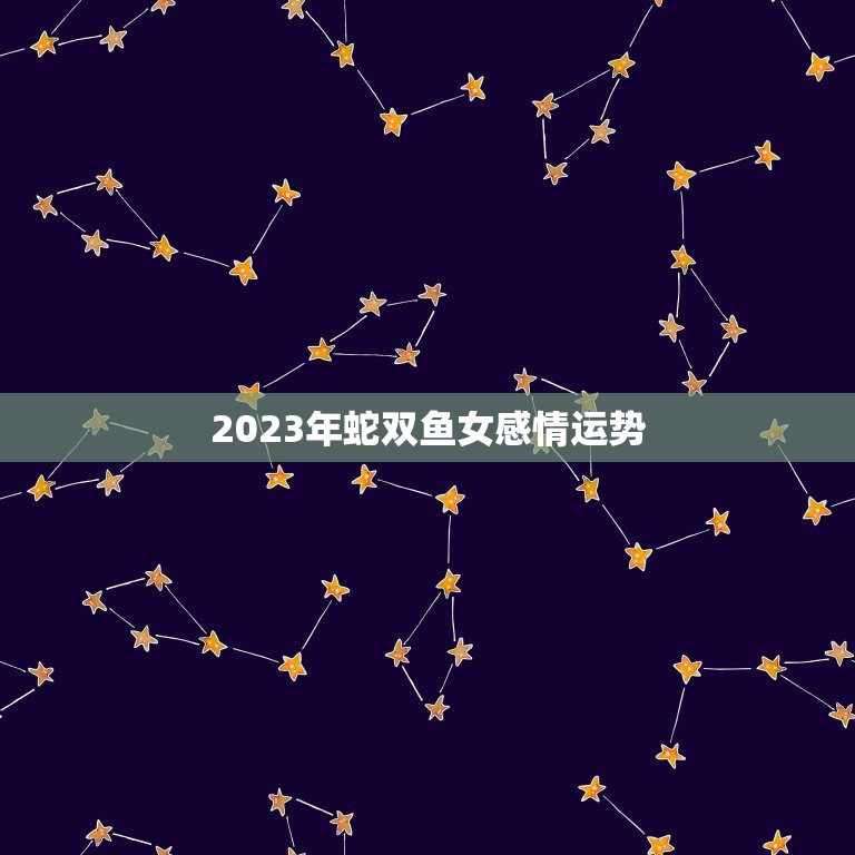 2023年蛇双鱼女感情运势