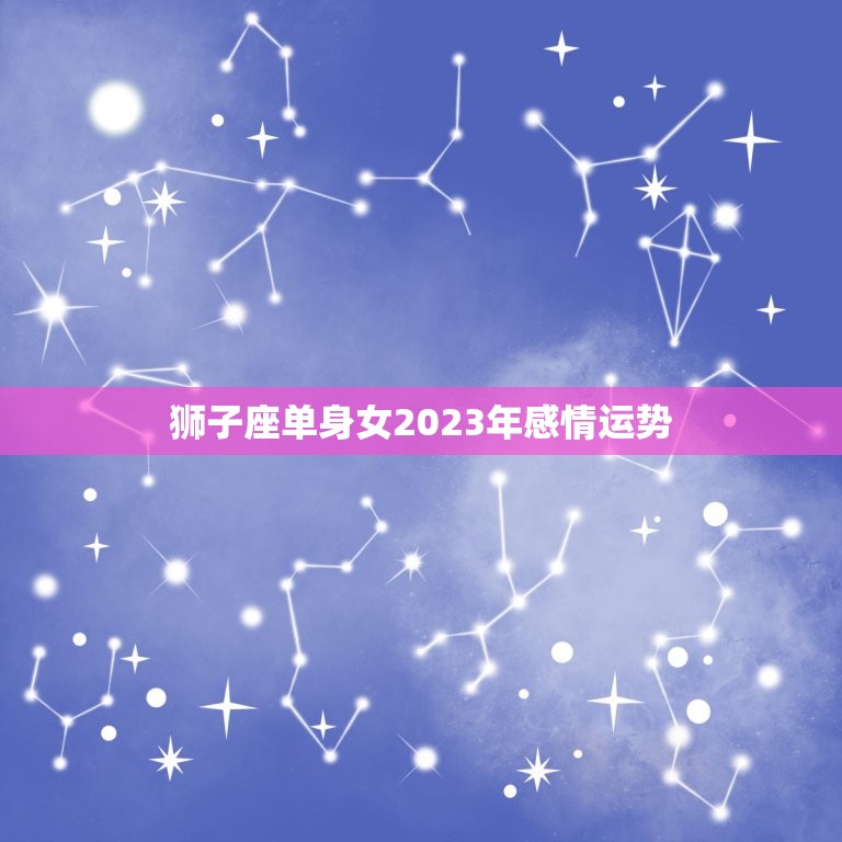 狮子座单身女2023年感情运势