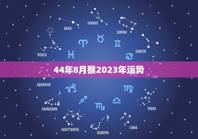 44年8月猴2023年运势，1992年是苦命猴还是富猴