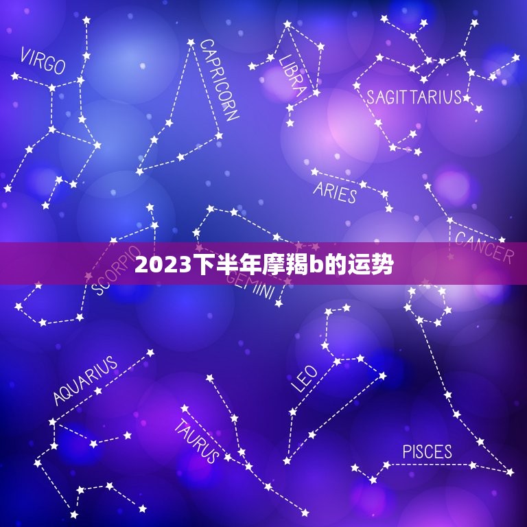 2023下半年摩羯b的运势