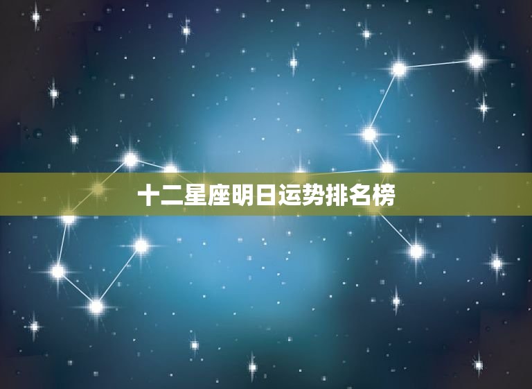 十二星座明日运势排名榜，嗯十二个星座明日运势