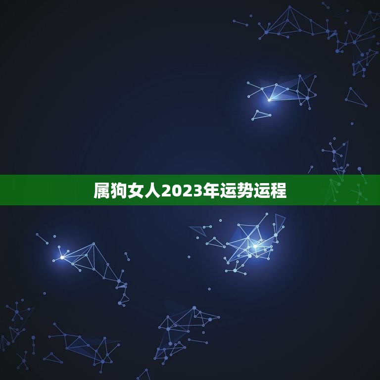 属狗女人2023年运势运程，82年狗2023年添丁添喜