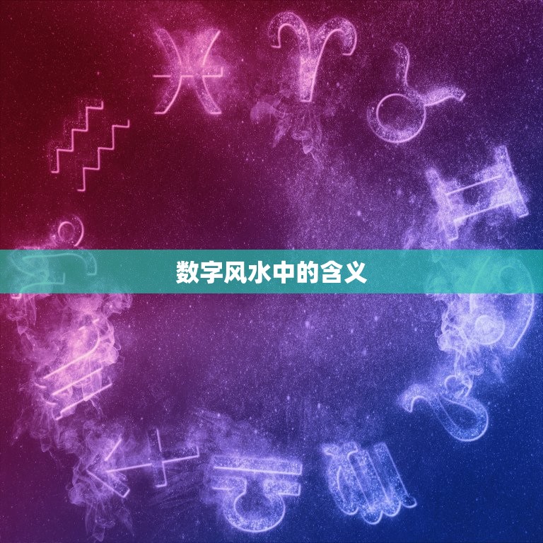 数字风水中的含义，鏄撶粡椋庢按鏁板瓧缁濆