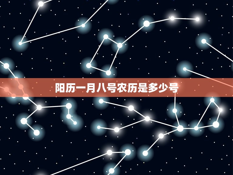 阳历一月八号农历是多少号，农历一月八日是阳历几月几日