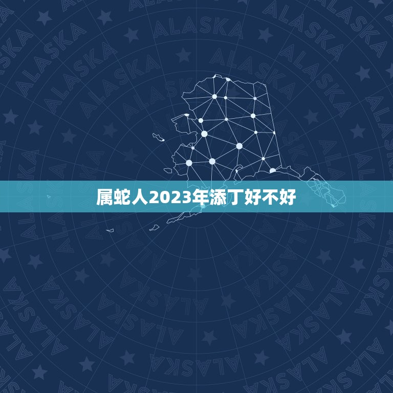 属蛇人2023年添丁好不好